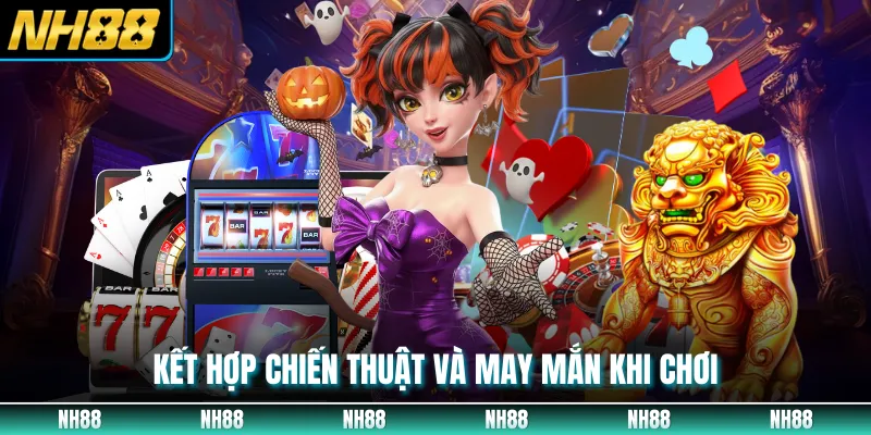 Kết hợp chiến thuật và may mắn khi chơi