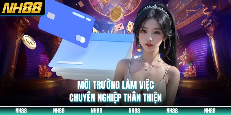 Môi trường làm việc chuyên nghiệp thân thiện